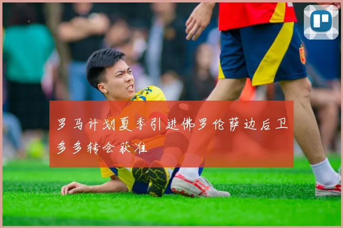 罗马计划夏季引进佛罗伦萨边后卫多多转会获准