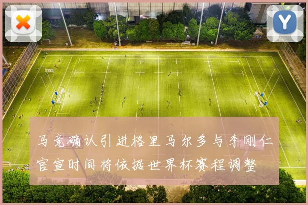 马竞确认引进格里马尔多与李刚仁官宣时间将依据世界杯赛程调整