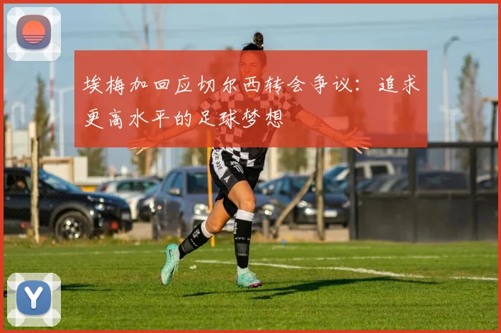 埃梅加回应切尔西转会争议：追求更高水平的足球梦想