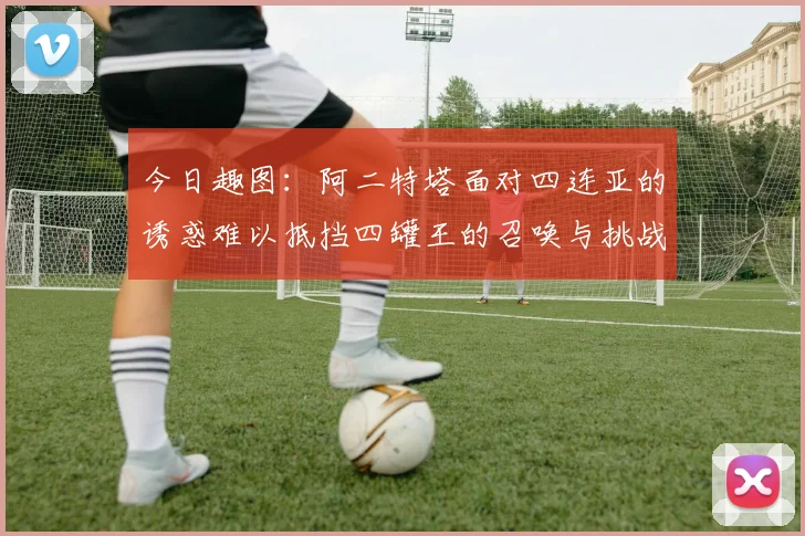 今日趣图：阿二特塔面对四连亚的诱惑难以抵挡四罐王的召唤与挑战