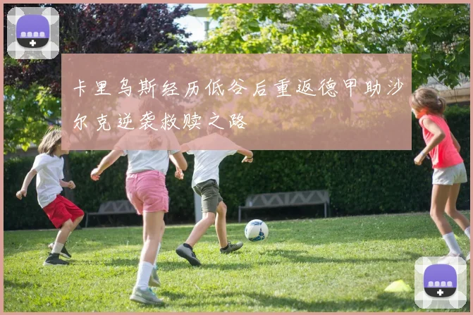 卡里乌斯经历低谷后重返德甲助沙尔克逆袭救赎之路