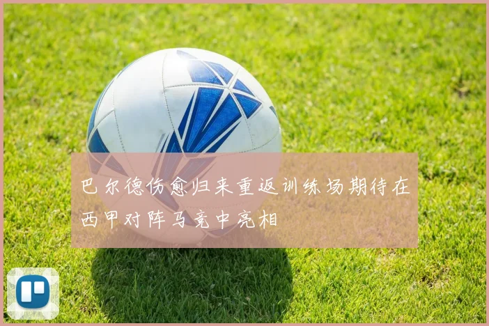 巴尔德伤愈归来重返训练场期待在西甲对阵马竞中亮相