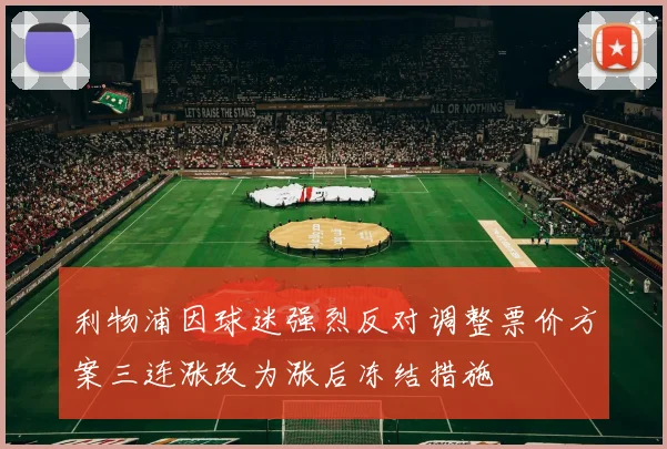 利物浦因球迷强烈反对调整票价方案三连涨改为涨后冻结措施