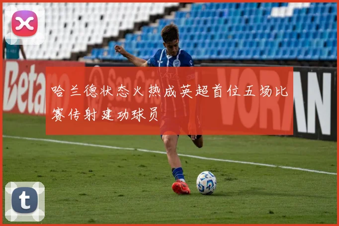 哈兰德状态火热成英超首位五场比赛传射建功球员