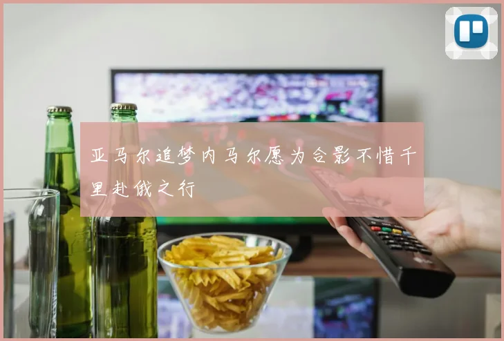 亚马尔追梦内马尔愿为合影不惜千里赴俄之行
